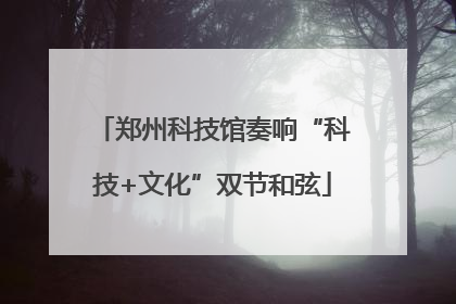 郑州科技馆奏响“科技+文化”双节和弦