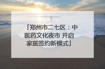 郑州市二七区：中医药文化夜市 开启家医签约新模式