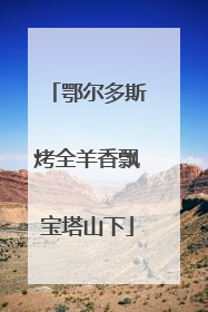 鄂尔多斯烤全羊香飘宝塔山下