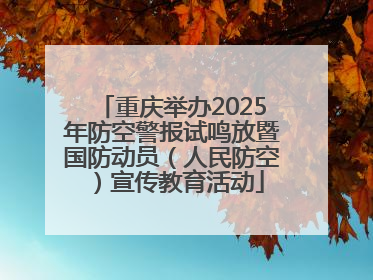 重庆举办2025年防空警报试鸣放暨国防动员（人民防空）宣传教育活动