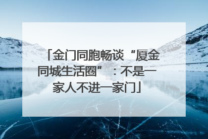 金门同胞畅谈“厦金同城生活圈”：不是一家人不进一家门