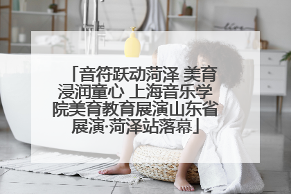 音符跃动菏泽 美育浸润童心 上海音乐学院美育教育展演山东省展演·菏泽站落幕