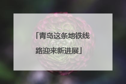 青岛这条地铁线路迎来新进展