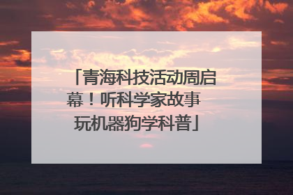 青海科技活动周启幕！听科学家故事 玩机器狗学科普