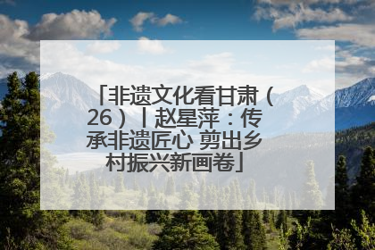 非遗文化看甘肃（26）丨赵星萍：传承非遗匠心 剪出乡村振兴新画卷