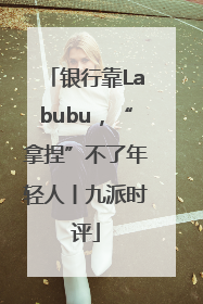银行靠Labubu，“拿捏”不了年轻人丨九派时评