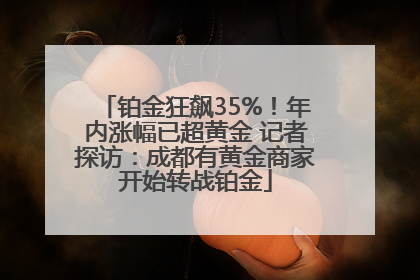 铂金狂飙35%！年内涨幅已超黄金 记者探访：成都有黄金商家开始转战铂金