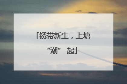 锈带新生，上塘 “潮” 起