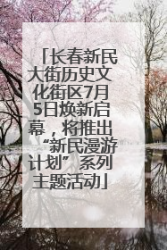 长春新民大街历史文化街区7月5日焕新启幕，将推出“新民漫游计划”系列主题活动