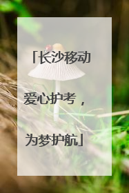 长沙移动爱心护考，为梦护航