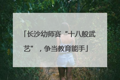 长沙幼师赛“十八般武艺”，争当教育能手