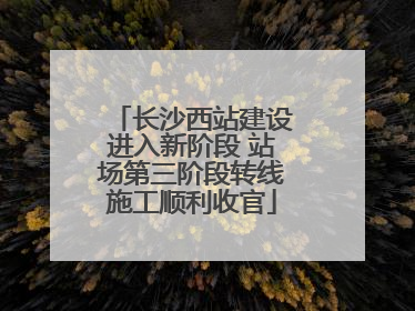 长沙西站建设进入新阶段 站场第三阶段转线施工顺利收官