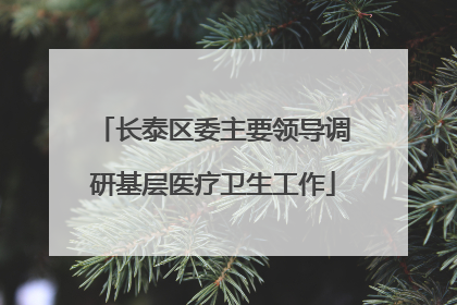 长泰区委主要领导调研基层医疗卫生工作