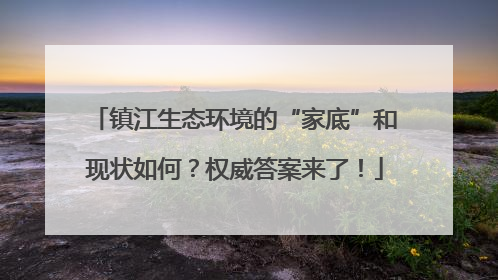 镇江生态环境的“家底”和现状如何？权威答案来了！