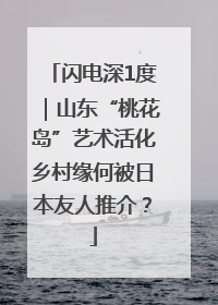 闪电深1度｜山东“桃花岛”艺术活化乡村缘何被日本友人推介？