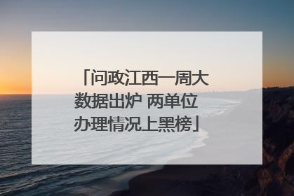 问政江西一周大数据出炉 两单位办理情况上黑榜
