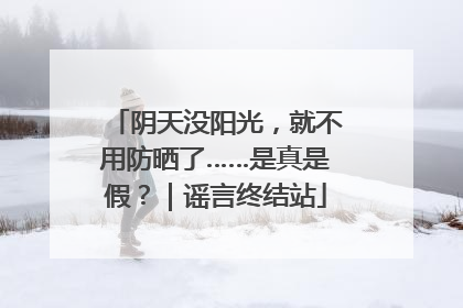 阴天没阳光，就不用防晒了……是真是假？｜谣言终结站