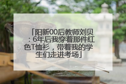 阳新00后教师刘贝：6年后我穿着那件红色T恤衫，带着我的学生们走进考场