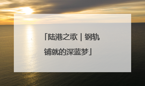 陆港之歌｜钢轨铺就的深蓝梦