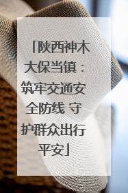 陕西神木大保当镇：筑牢交通安全防线 守护群众出行平安