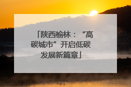 陕西榆林：“高碳城市”开启低碳发展新篇章