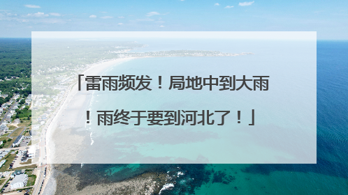雷雨频发！局地中到大雨！雨终于要到河北了！