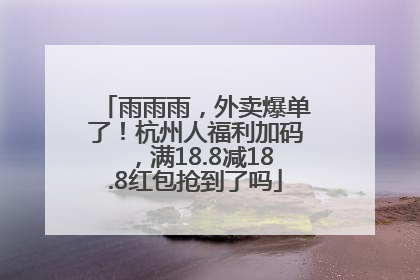 雨雨雨，外卖爆单了！杭州人福利加码，满18.8减18.8红包抢到了吗