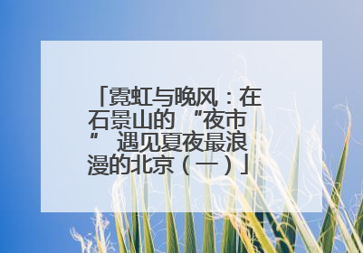 霓虹与晚风：在石景山的 “夜市” 遇见夏夜最浪漫的北京（一）