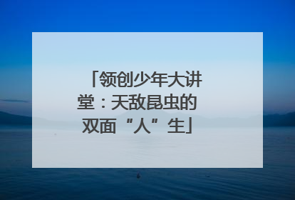 领创少年大讲堂：天敌昆虫的双面“人”生