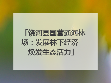 饶河县国营通河林场：发展林下经济 焕发生态活力