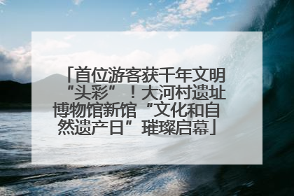首位游客获千年文明“头彩”！大河村遗址博物馆新馆“文化和自然遗产日”璀璨启幕