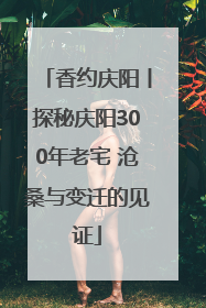 香约庆阳丨探秘庆阳300年老宅 沧桑与变迁的见证