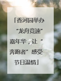 香河园举办“龙舟竞速”嘉年华，让“奔跑者”感受节日温情