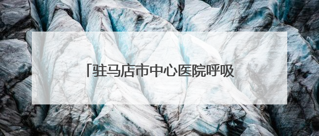 驻马店市中心医院呼吸与危重症医学科走出特色鲜明的学科建设之路