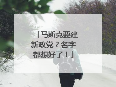 马斯克要建新政党？名字都想好了！