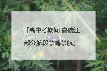 高中考期间 嘉陵江部分航段禁鸣禁航