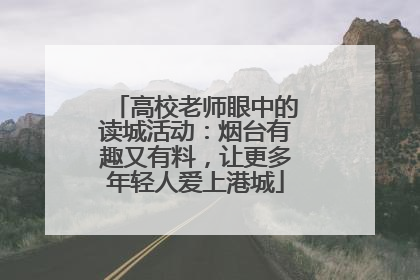 高校老师眼中的读城活动：烟台有趣又有料，让更多年轻人爱上港城