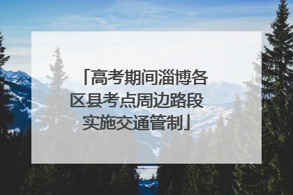 高考期间淄博各区县考点周边路段实施交通管制