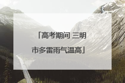 高考期间 三明市多雷雨气温高