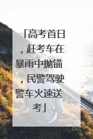 高考首日，赶考车在暴雨中抛锚，民警驾驶警车火速送考