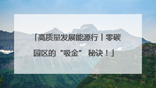 高质量发展能源行丨零碳园区的“吸金” 秘诀！
