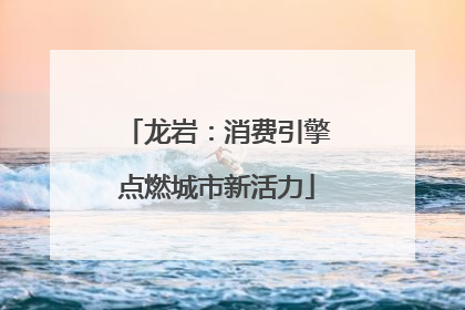 龙岩：消费引擎点燃城市新活力