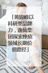 黄锦峰以科研塑品牌力，逸仙集团探索痤疮领域长期价值路径