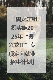 黑龙江组织实施2025年“振兴龙江”专项定向就业招生计划