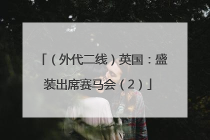 （外代二线）英国：盛装出席赛马会（2）