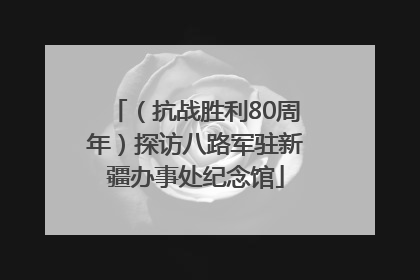 （抗战胜利80周年）探访八路军驻新疆办事处纪念馆