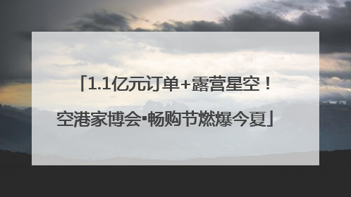 1.1亿元订单+露营星空！空港家博会▪畅购节燃爆今夏