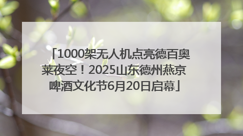 1000架无人机点亮德百奥莱夜空！2025山东德州燕京啤酒文化节6月20日启幕
