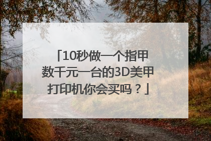 10秒做一个指甲 数千元一台的3D美甲打印机你会买吗？