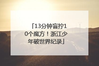 13分钟盲拧10个魔方！浙江少年破世界纪录